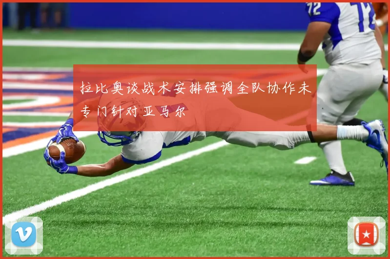 拉比奥谈战术安排强调全队协作未专门针对亚马尔