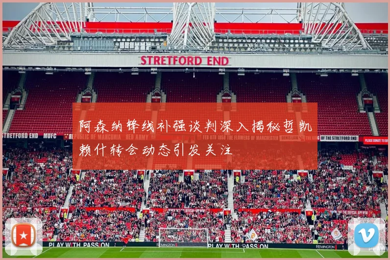 阿森纳锋线补强谈判深入揭秘哲凯赖什转会动态引发关注